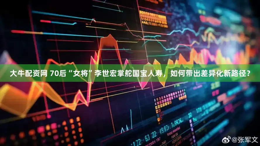 大牛配资网 70后“女将”李世宏掌舵国宝人寿，如何带出差异化新路径？