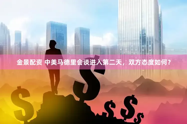金景配资 中美马德里会谈进入第二天，双方态度如何？
