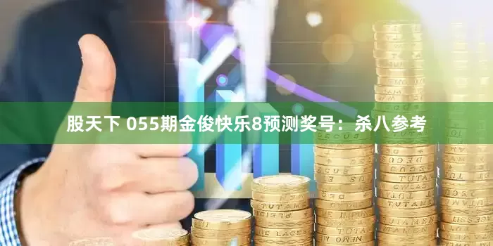 股天下 055期金俊快乐8预测奖号：杀八参考